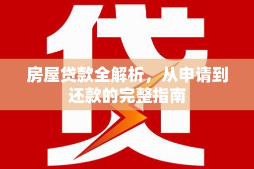 迪庆房屋贷款全解析，从申请到还款的完整指南