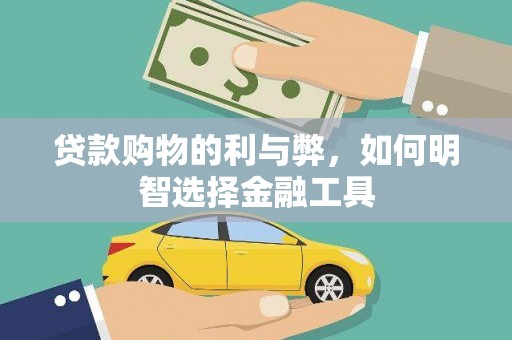 迪庆贷款购物的利与弊，如何明智选择金融工具