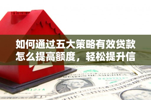 迪庆如何通过五大策略有效贷款怎么提高额度，轻松提升信用价值