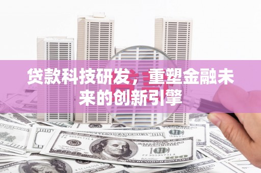 迪庆贷款科技研发，重塑金融未来的创新引擎
