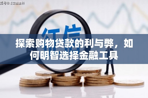 迪庆探索购物贷款的利与弊，如何明智选择金融工具