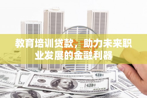 迪庆教育培训贷款，助力未来职业发展的金融利器