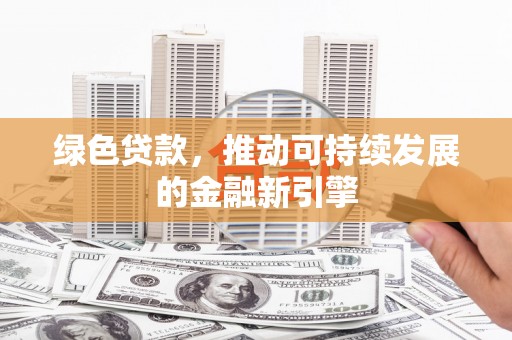 迪庆绿色贷款，推动可持续发展的金融新引擎