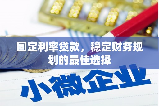迪庆固定利率贷款，稳定财务规划的最佳选择