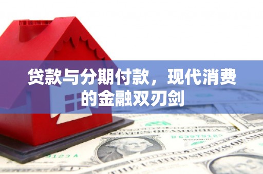迪庆贷款与分期付款，现代消费的金融双刃剑