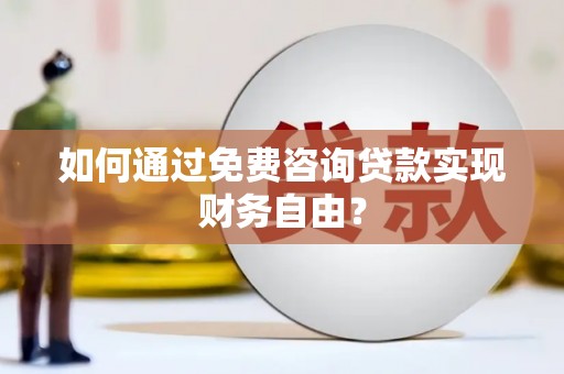 迪庆如何通过免费咨询贷款实现财务自由？