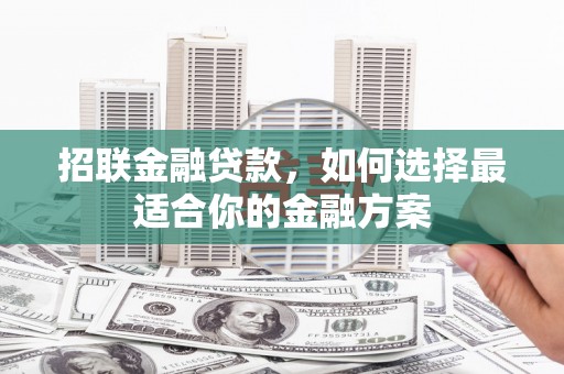 迪庆招联金融贷款，如何选择最适合你的金融方案