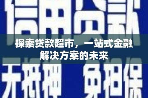 迪庆探索贷款超市，一站式金融解决方案的未来