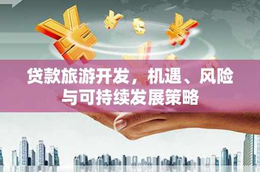 迪庆贷款旅游开发，机遇、风险与可持续发展策略
