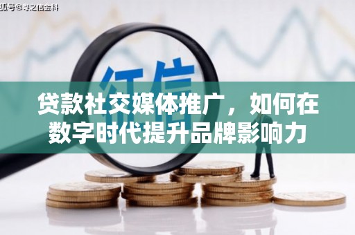 迪庆贷款社交媒体推广，如何在数字时代提升品牌影响力