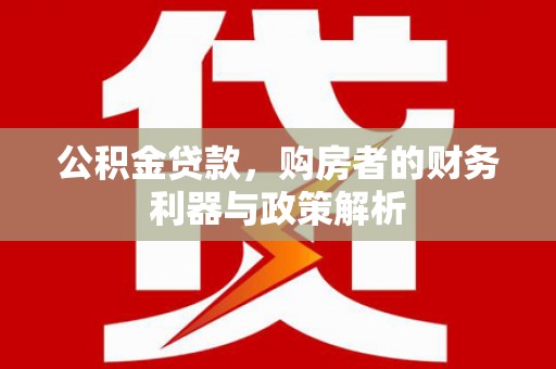 迪庆公积金贷款，购房者的财务利器与政策解析