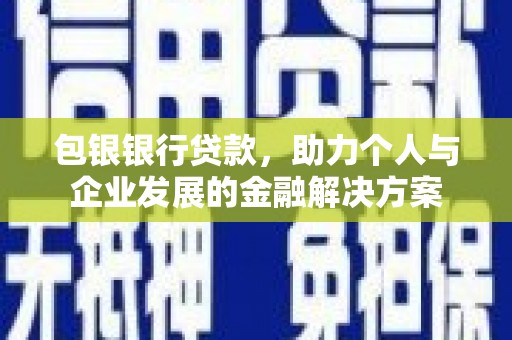 迪庆包银银行贷款，助力个人与企业发展的金融解决方案