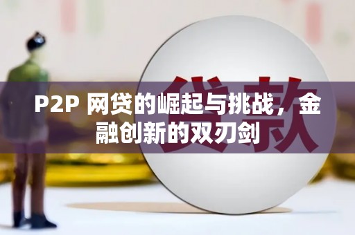 迪庆P2P 网贷的崛起与挑战，金融创新的双刃剑