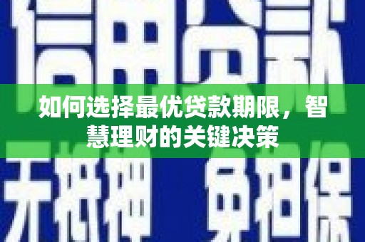 迪庆如何选择最优贷款期限，智慧理财的关键决策