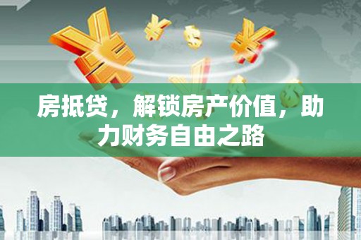 迪庆房抵贷，解锁房产价值，助力财务自由之路