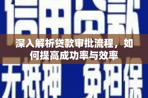迪庆深入解析贷款审批流程，如何提高成功率与效率