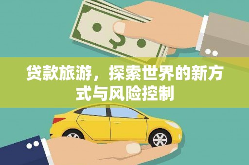 迪庆贷款旅游，探索世界的新方式与风险控制