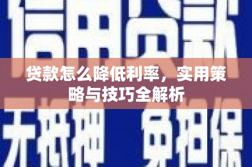 迪庆贷款怎么降低利率，实用策略与技巧全解析