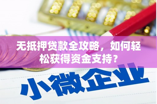 迪庆无抵押贷款全攻略，如何轻松获得资金支持？