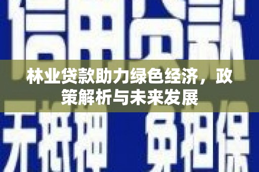 迪庆林业贷款助力绿色经济，政策解析与未来发展