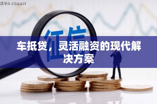 迪庆车抵贷，灵活融资的现代解决方案
