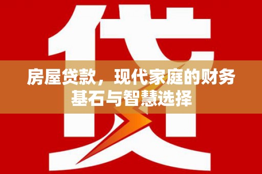迪庆房屋贷款，现代家庭的财务基石与智慧选择