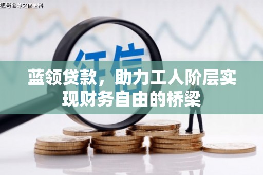 迪庆蓝领贷款，助力工人阶层实现财务自由的桥梁