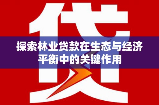 迪庆探索林业贷款在生态与经济平衡中的关键作用