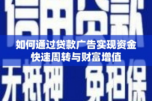 迪庆如何通过贷款广告实现资金快速周转与财富增值