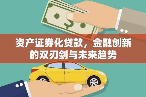 迪庆资产证券化贷款，金融创新的双刃剑与未来趋势