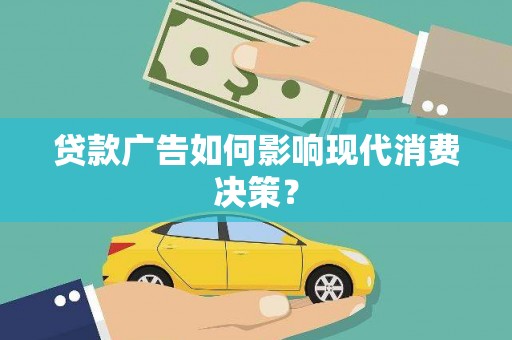 迪庆贷款广告如何影响现代消费决策？