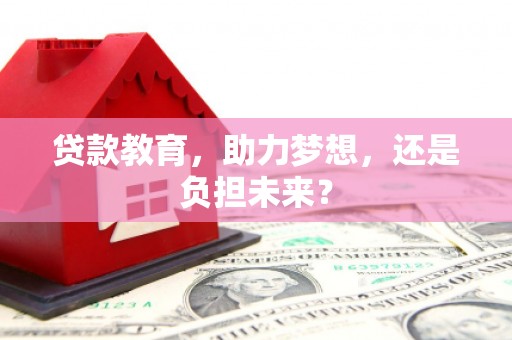 迪庆贷款教育，助力梦想，还是负担未来？