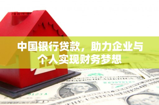 迪庆中国银行贷款，助力企业与个人实现财务梦想