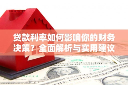 迪庆贷款利率如何影响你的财务决策？全面解析与实用建议