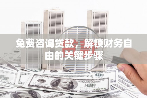 迪庆免费咨询贷款，解锁财务自由的关键步骤