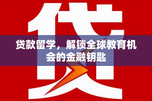 迪庆贷款留学，解锁全球教育机会的金融钥匙