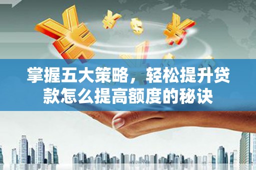 迪庆掌握五大策略，轻松提升贷款怎么提高额度的秘诀