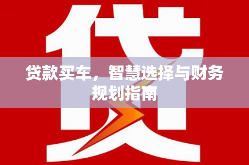迪庆贷款买车，智慧选择与财务规划指南