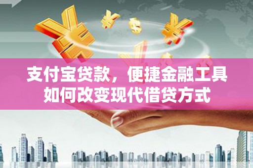 迪庆支付宝贷款，便捷金融工具如何改变现代借贷方式