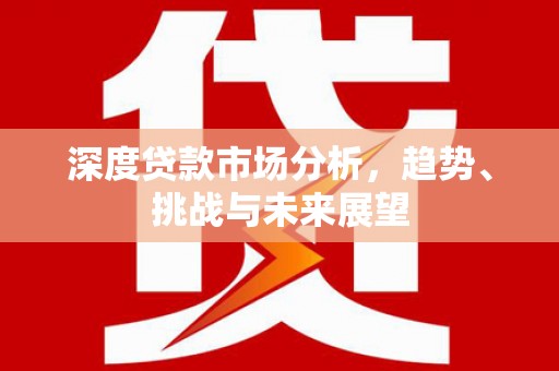 迪庆深度贷款市场分析，趋势、挑战与未来展望