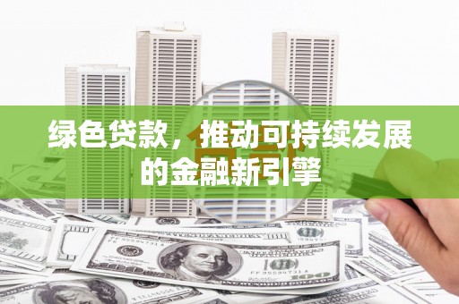 迪庆绿色贷款，推动可持续发展的金融新引擎