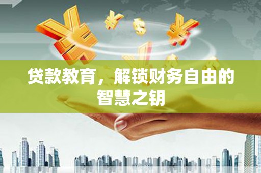 迪庆贷款教育，解锁财务自由的智慧之钥