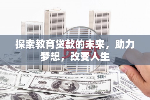 迪庆探索教育贷款的未来，助力梦想，改变人生