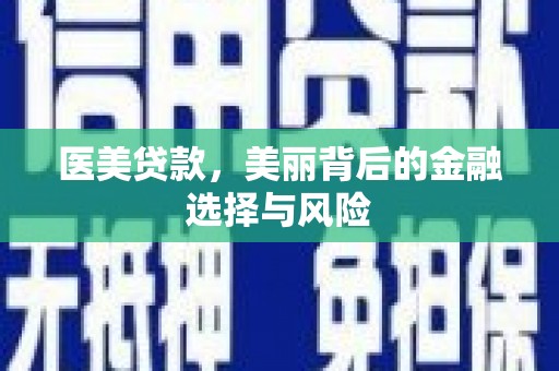 迪庆医美贷款，美丽背后的金融选择与风险