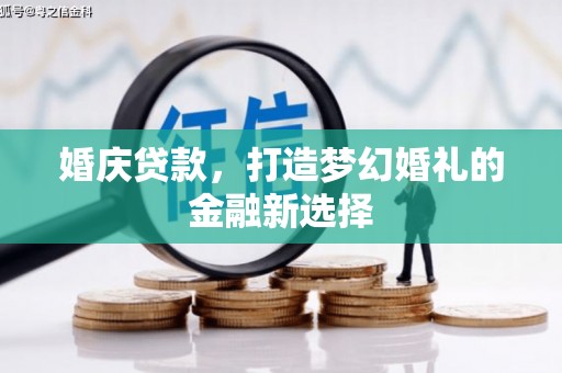 迪庆婚庆贷款，打造梦幻婚礼的金融新选择
