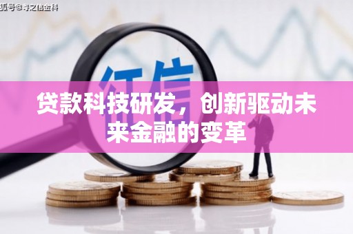 迪庆贷款科技研发，创新驱动未来金融的变革