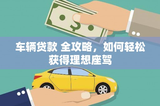 迪庆车辆贷款 全攻略，如何轻松获得理想座驾