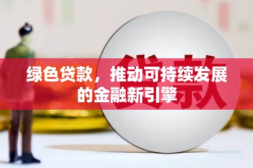 迪庆绿色贷款，推动可持续发展的金融新引擎