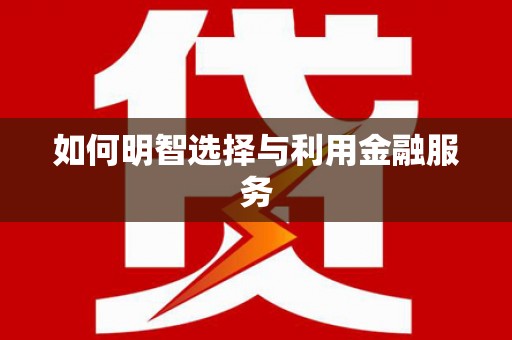 迪庆如何明智选择与利用金融服务