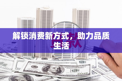 迪庆解锁消费新方式，助力品质生活